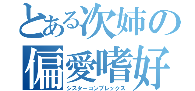 とある次姉の偏愛嗜好（シスターコンプレックス）