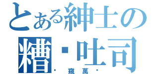 とある紳士の糟糕吐司（偷窺萬歲）