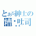 とある紳士の糟糕吐司（偷窺萬歲）