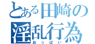 とある田崎の淫乱行為（おっぱい）