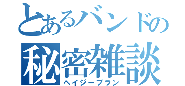 とあるバンドの秘密雑談（ヘイジープラン）