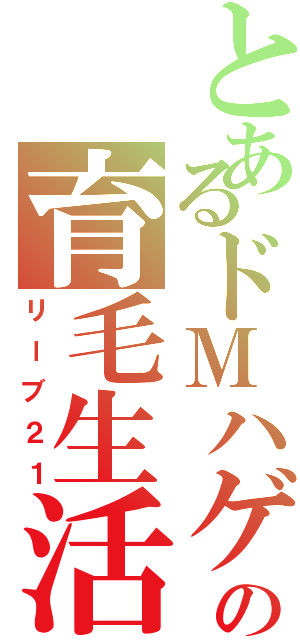 とあるドＭハゲの育毛生活（リーブ２１）