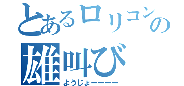 とあるロリコンの雄叫び（ようじょーーーー）