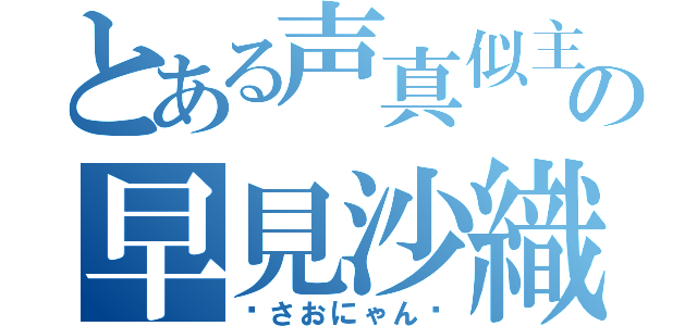 とある声真似主の早見沙織（♡さおにゃん♡）