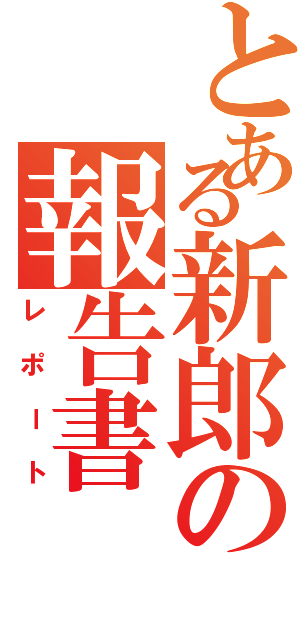 とある新郎の報告書（レポート）