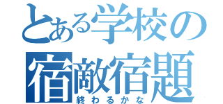 とある学校の宿敵宿題（終わるかな）