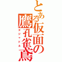 とある仮面の鷹孔雀鳶（タジャドル）