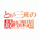 とある三班の最終課題（コンクルージョン）