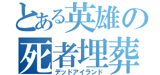 とある英雄の死者埋葬（デッドアイランド）