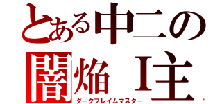 とある中二の闇焔Ｉ主（ダークフレイムマスター）