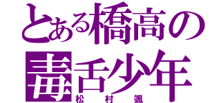 とある橋高の毒舌少年（松村颯）