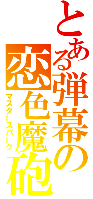 とある弾幕の恋色魔砲（マスタースパーク）