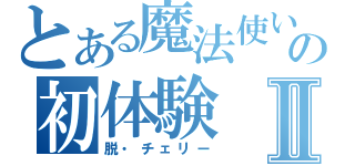 とある魔法使いの初体験Ⅱ（脱・チェリー）