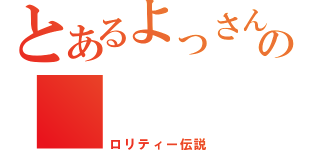 とあるよっさんの（ロリティー伝説）