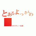 とあるよっさんの（ロリティー伝説）