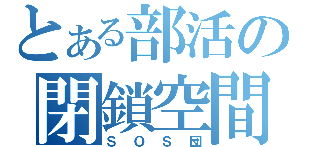 とある部活の閉鎖空間（ＳＯＳ団）