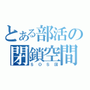 とある部活の閉鎖空間（ＳＯＳ団）