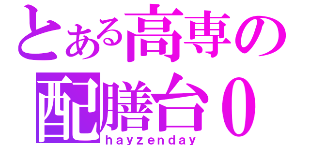 とある高専の配膳台０（ｈａｙｚｅｎｄａｙ）