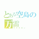 とある空島の万雷（ママラガン）