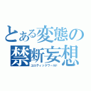 とある変態の禁断妄想（エロティックワールド）