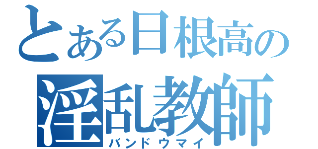 とある日根高の淫乱教師（バンドウマイ）