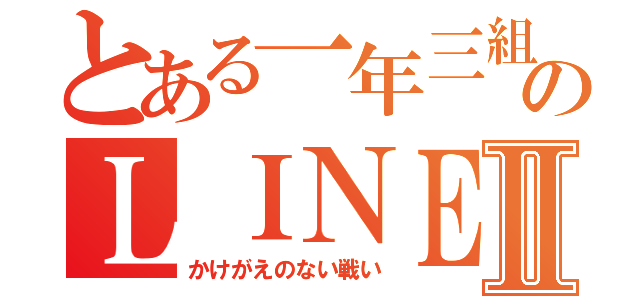 とある一年三組のＬＩＮＥグループⅡ（かけがえのない戦い）