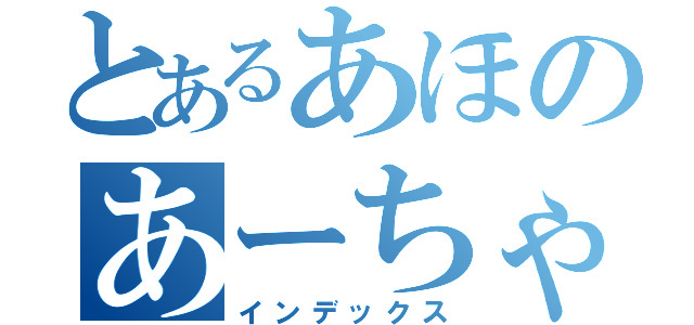 とあるあほのあーちゃん（インデックス）