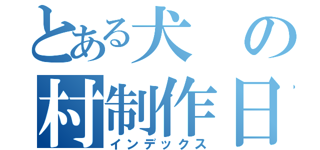 とある犬の村制作日記（インデックス）