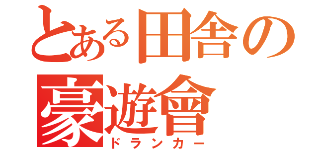 とある田舎の豪遊會（ドランカー）