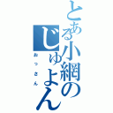 とある小網のじゅよん（おっさん）