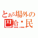 とある場外の巴哈鄉民（尬廣有理，Ａ車無敵）