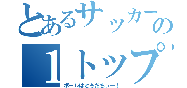 とあるサッカー部の１トップ（ボールはともだちぃー！）