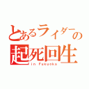 とあるライダーの起死回生（ｉｎ Ｆｕｋｕｏｋａ）