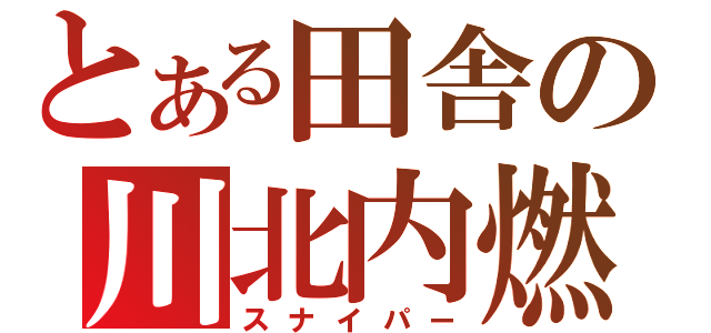 とある田舎の川北内燃（スナイパー）