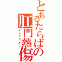 とあるたらばの肛門熱傷（インフェルノ）