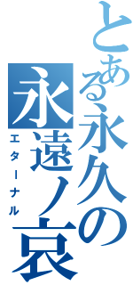 とある永久の永遠ノ哀（エターナル）