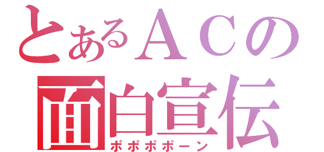 とあるＡＣの面白宣伝（ポポポポーン）