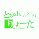 とあるＫａＳ主のりょーた（過疎りだけど気にしない）