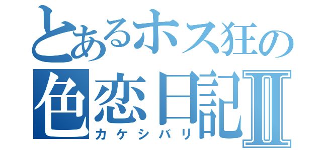 とあるホス狂の色恋日記Ⅱ（カケシバリ）