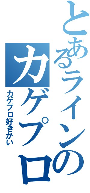 とあるラインのカゲプロ（カゲプロ好きかい）