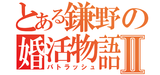 とある鎌野の婚活物語Ⅱ（パトラッシュ）