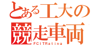 とある工大の競走車両（ＦＣＩＴＲａｔｉｎｇ）