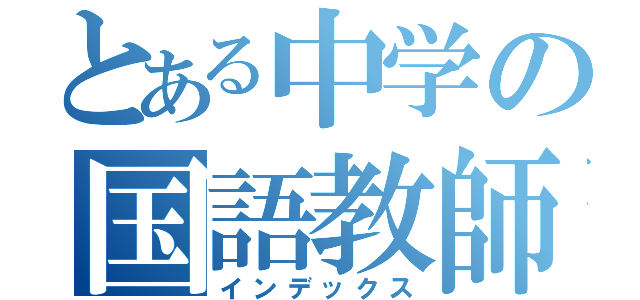 とある中学の国語教師（インデックス）