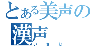 とある美声の漢声（いさじ）