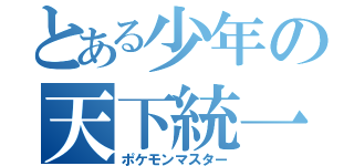 とある少年の天下統一（ポケモンマスター）