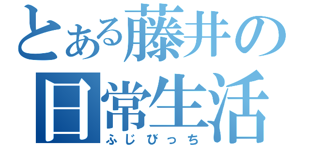 とある藤井の日常生活（ふじびっち）