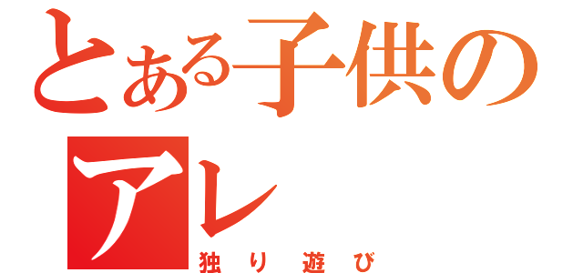 とある子供のアレ（独り遊び）