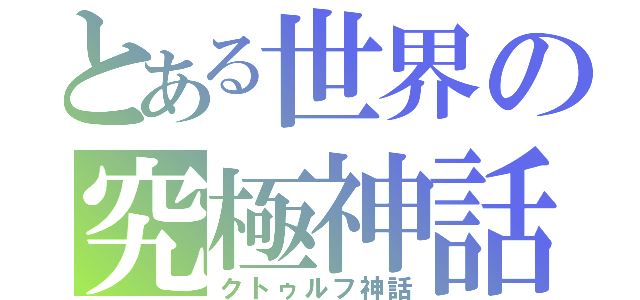 とある世界の究極神話（クトゥルフ神話）