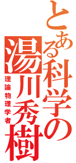 とある科学の湯川秀樹（理論物理学者）