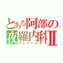 とある阿部の夜羅内科Ⅱ（やらないか）